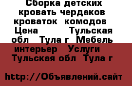 Сборка детских кровать-чердаков, кроваток, комодов › Цена ­ 400 - Тульская обл., Тула г. Мебель, интерьер » Услуги   . Тульская обл.,Тула г.